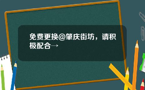 免费更换@肇庆街坊，请积极配合→