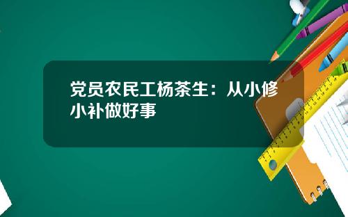 党员农民工杨茶生：从小修小补做好事