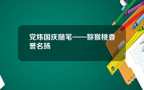党炜国庆随笔——猕猴桃香誉名扬