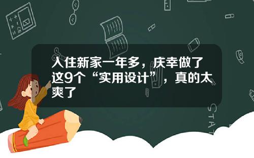 入住新家一年多，庆幸做了这9个“实用设计”，真的太爽了