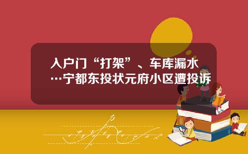 入户门“打架”、车库漏水…宁都东投状元府小区遭投诉