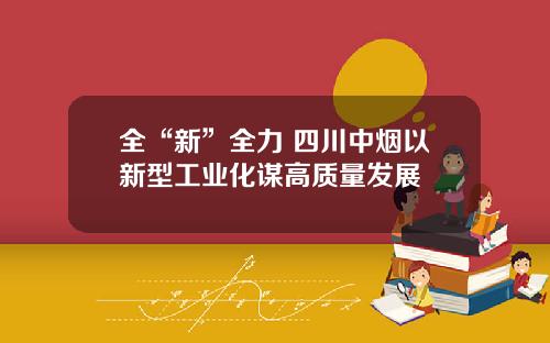 全“新”全力 四川中烟以新型工业化谋高质量发展