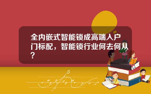 全内嵌式智能锁成高端入户门标配，智能锁行业何去何从？