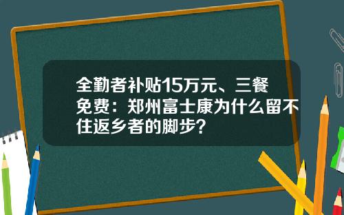 全勤者补贴15万元、三餐免费：郑州富士康为什么留不住返乡者的脚步？
