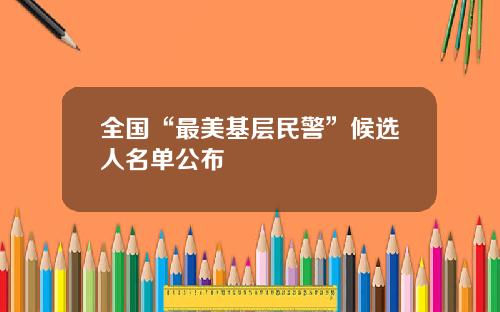 全国“最美基层民警”候选人名单公布
