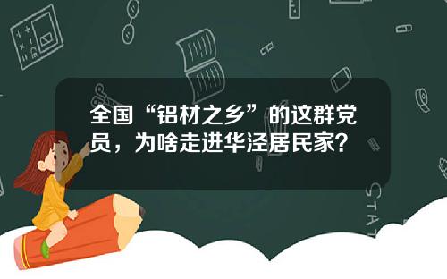 全国“铝材之乡”的这群党员，为啥走进华泾居民家？
