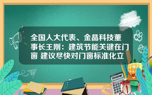 全国人大代表、金晶科技董事长王刚：建筑节能关键在门窗 建议尽快对门窗标准化立法