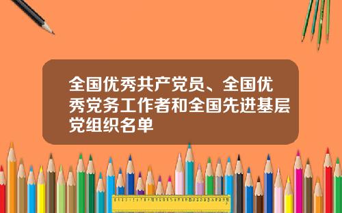 全国优秀共产党员、全国优秀党务工作者和全国先进基层党组织名单