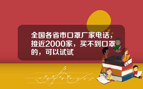 全国各省市口罩厂家电话，接近2000家，买不到口罩的，可以试试