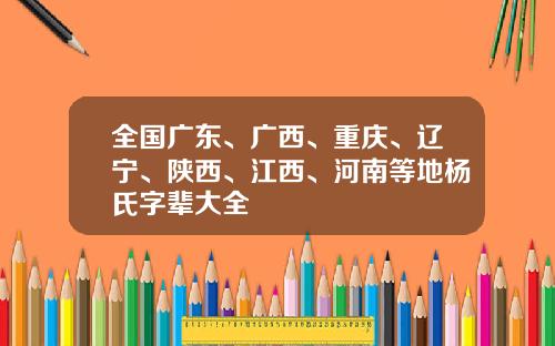 全国广东、广西、重庆、辽宁、陕西、江西、河南等地杨氏字辈大全