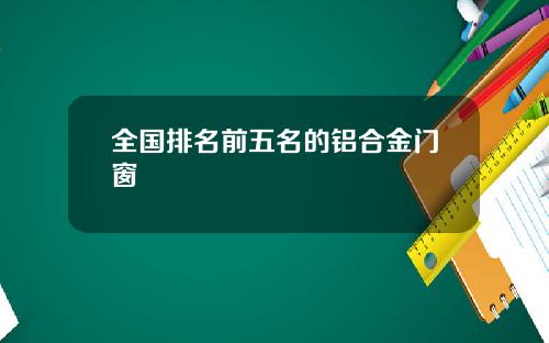 全国排名前五名的铝合金门窗