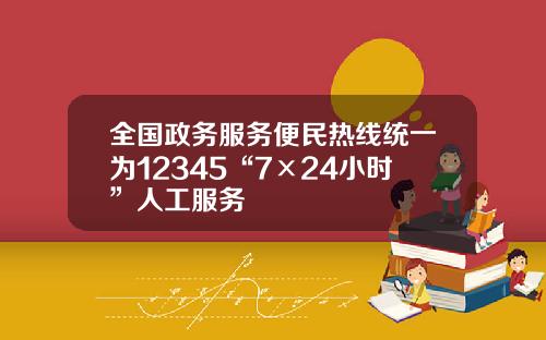 全国政务服务便民热线统一为12345“7×24小时”人工服务