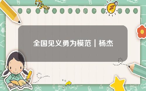 全国见义勇为模范｜杨杰