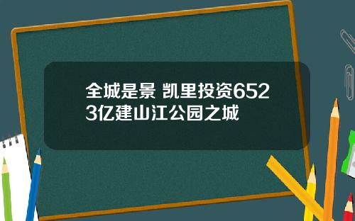 全城是景 凯里投资6523亿建山江公园之城