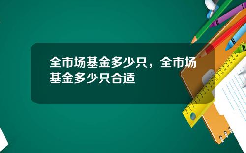 全市场基金多少只，全市场基金多少只合适