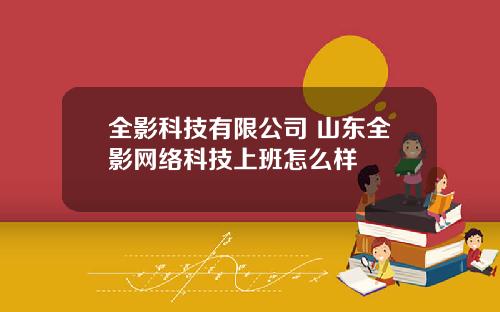 全影科技有限公司 山东全影网络科技上班怎么样