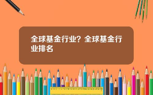 全球基金行业？全球基金行业排名