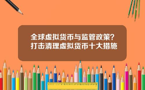 全球虚拟货币与监管政策？打击清理虚拟货币十大措施