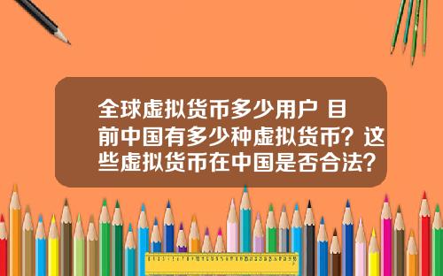 全球虚拟货币多少用户 目前中国有多少种虚拟货币？这些虚拟货币在中国是否合法？