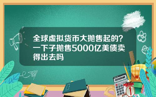 全球虚拟货币大抛售起的？一下子抛售5000亿美债卖得出去吗