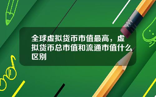 全球虚拟货币市值最高，虚拟货币总市值和流通市值什么区别