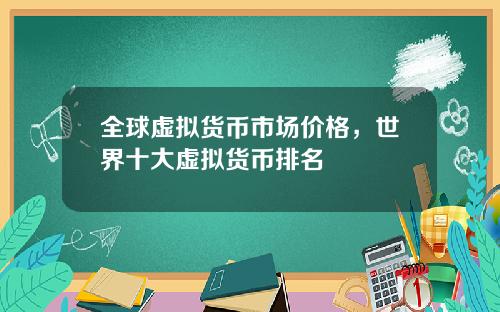 全球虚拟货币市场价格，世界十大虚拟货币排名
