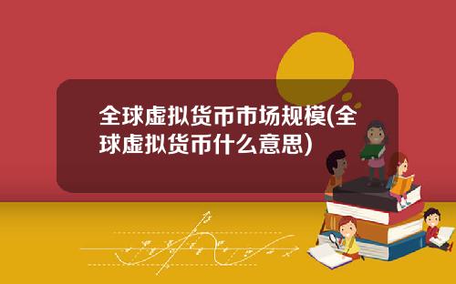 全球虚拟货币市场规模(全球虚拟货币什么意思)