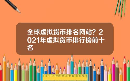 全球虚拟货币排名网站？2021年虚拟货币排行榜前十名