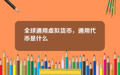 全球通用虚拟货币，通用代币是什么