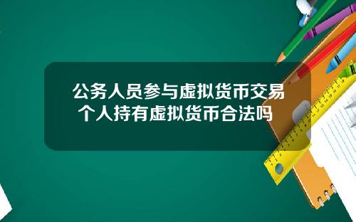 公务人员参与虚拟货币交易 个人持有虚拟货币合法吗