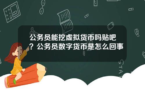 公务员能挖虚拟货币吗贴吧？公务员数字货币是怎么回事