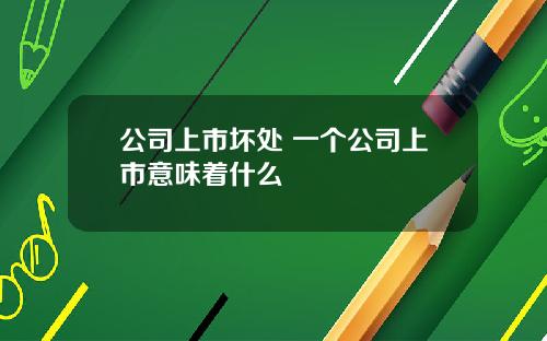 公司上市坏处 一个公司上市意味着什么