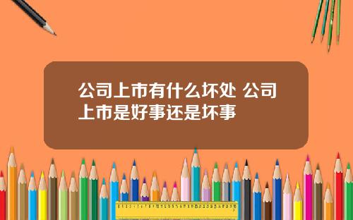 公司上市有什么坏处 公司上市是好事还是坏事