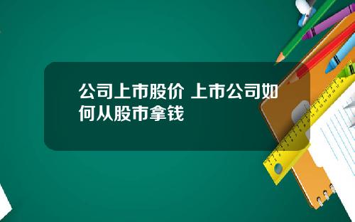 公司上市股价 上市公司如何从股市拿钱