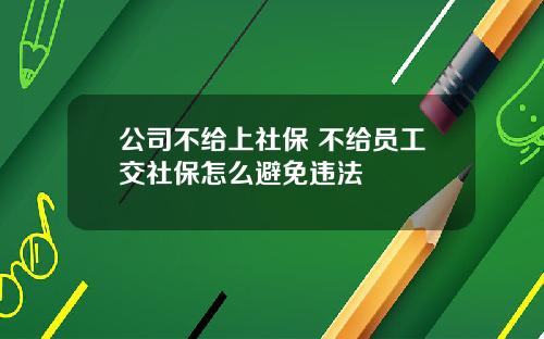 公司不给上社保 不给员工交社保怎么避免违法