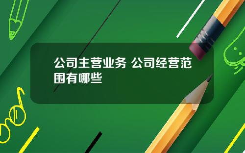 公司主营业务 公司经营范围有哪些