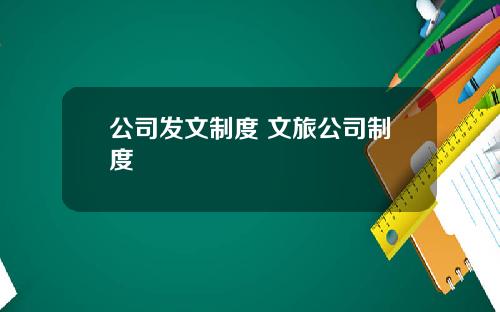 公司发文制度 文旅公司制度