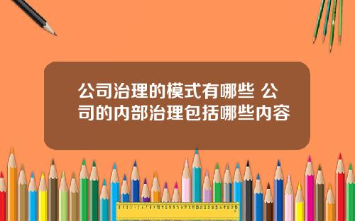 公司治理的模式有哪些 公司的内部治理包括哪些内容