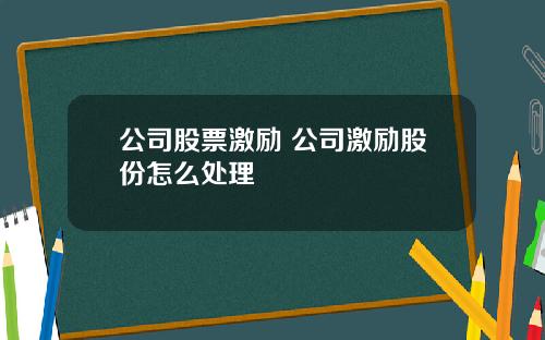 公司股票激励 公司激励股份怎么处理