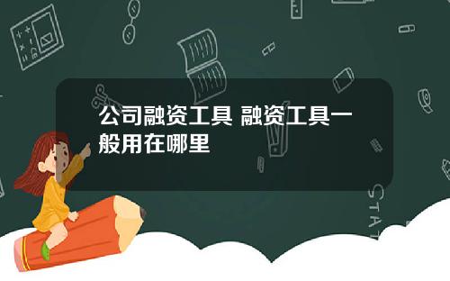 公司融资工具 融资工具一般用在哪里