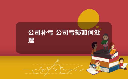公司补亏 公司亏损如何处理