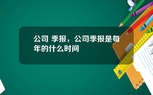 公司 季报，公司季报是每年的什么时间