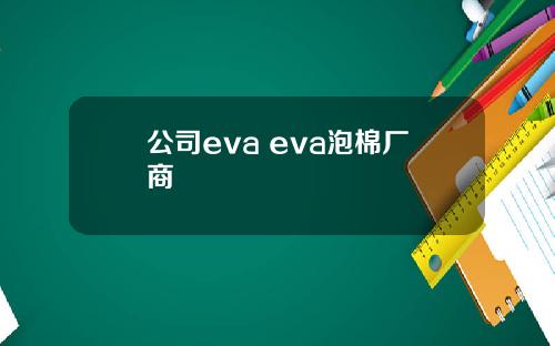 公司eva eva泡棉厂商