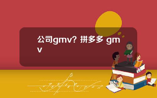 公司gmv？拼多多 gmv