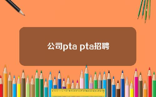 公司pta pta招聘