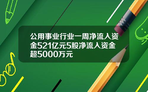 公用事业行业一周净流入资金521亿元5股净流入资金超5000万元