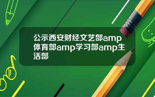 公示西安财经文艺部amp体育部amp学习部amp生活部