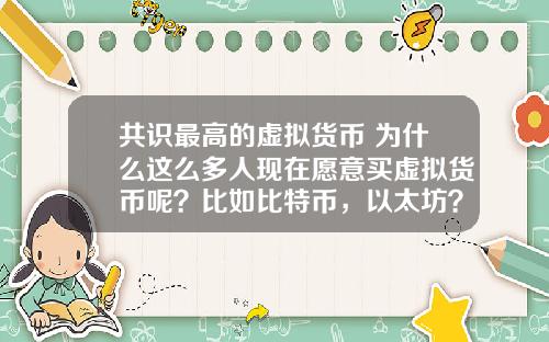 共识最高的虚拟货币 为什么这么多人现在愿意买虚拟货币呢？比如比特币，以太坊？