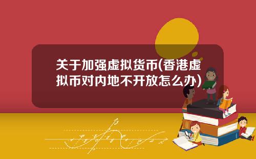 关于加强虚拟货币(香港虚拟币对内地不开放怎么办)