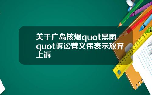 关于广岛核爆quot黑雨quot诉讼菅义伟表示放弃上诉